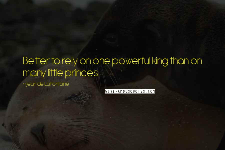 Jean De La Fontaine Quotes: Better to rely on one powerful king than on many little princes.
