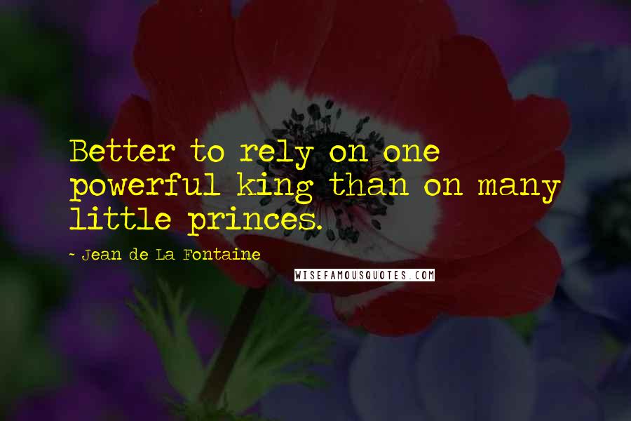 Jean De La Fontaine Quotes: Better to rely on one powerful king than on many little princes.