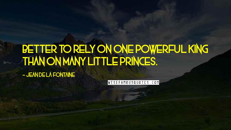 Jean De La Fontaine Quotes: Better to rely on one powerful king than on many little princes.