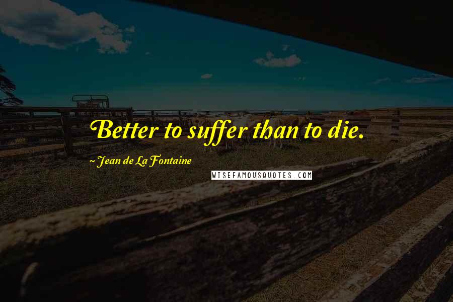 Jean De La Fontaine Quotes: Better to suffer than to die.
