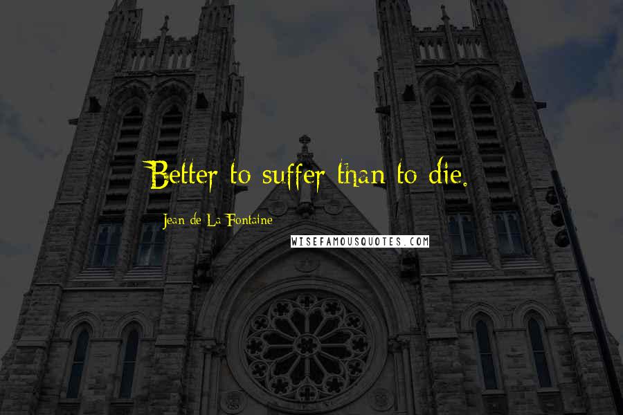 Jean De La Fontaine Quotes: Better to suffer than to die.