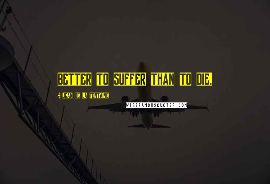 Jean De La Fontaine Quotes: Better to suffer than to die.