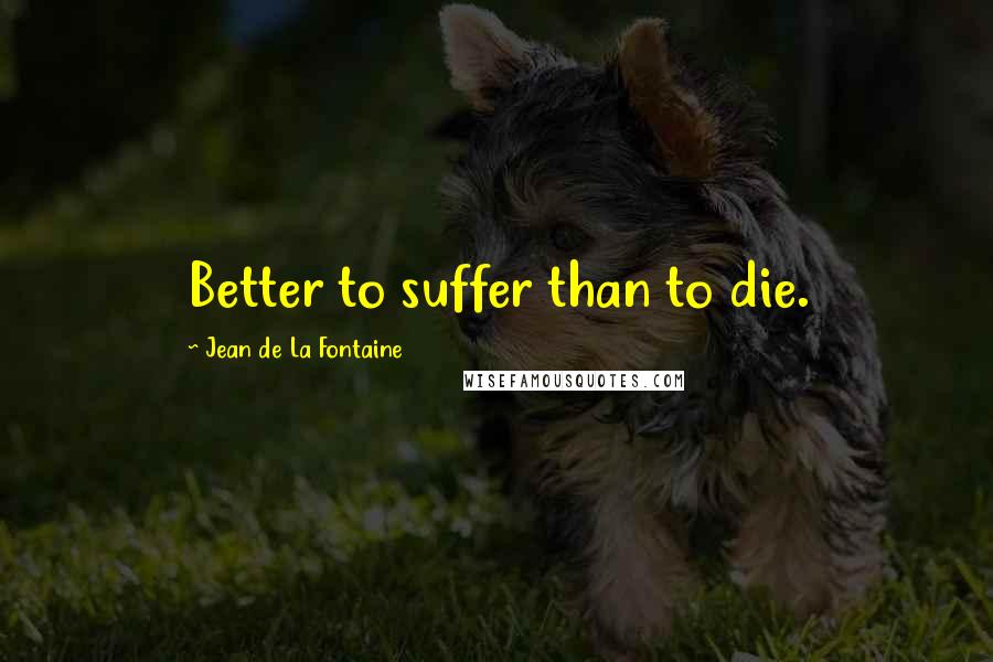 Jean De La Fontaine Quotes: Better to suffer than to die.