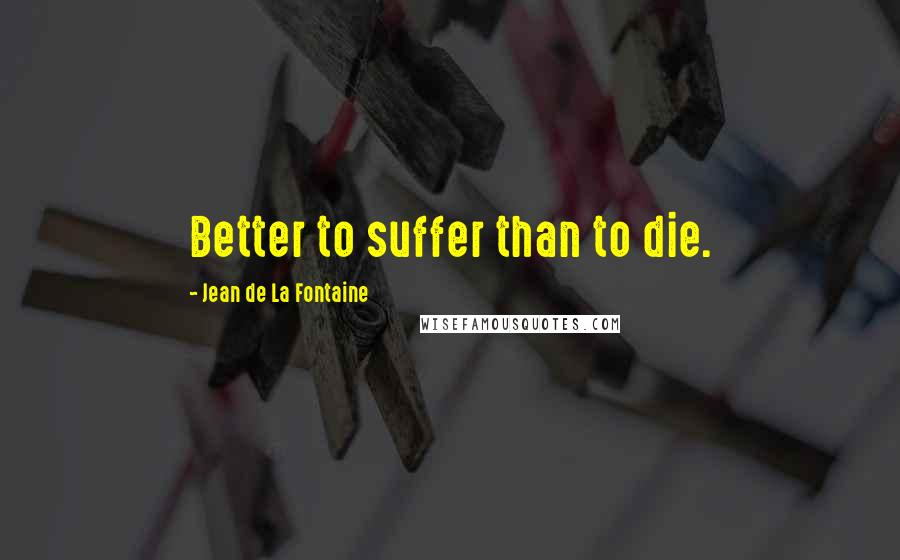 Jean De La Fontaine Quotes: Better to suffer than to die.