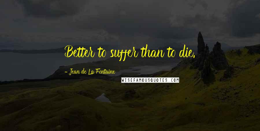 Jean De La Fontaine Quotes: Better to suffer than to die.