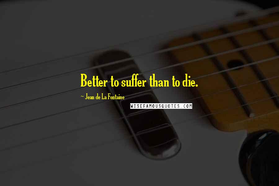 Jean De La Fontaine Quotes: Better to suffer than to die.