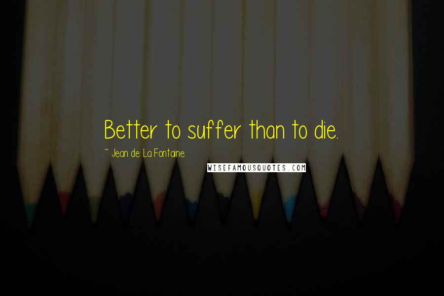 Jean De La Fontaine Quotes: Better to suffer than to die.
