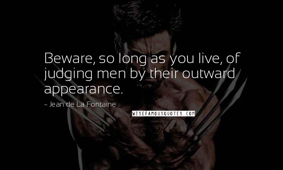 Jean De La Fontaine Quotes: Beware, so long as you live, of judging men by their outward appearance.