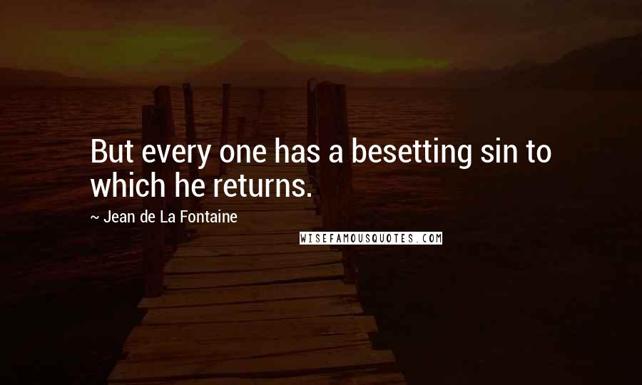 Jean De La Fontaine Quotes: But every one has a besetting sin to which he returns.