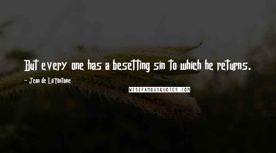 Jean De La Fontaine Quotes: But every one has a besetting sin to which he returns.