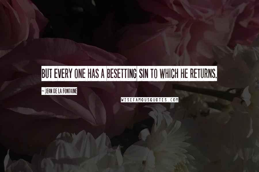 Jean De La Fontaine Quotes: But every one has a besetting sin to which he returns.