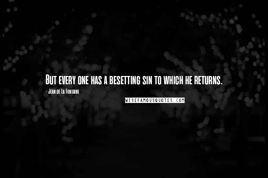 Jean De La Fontaine Quotes: But every one has a besetting sin to which he returns.