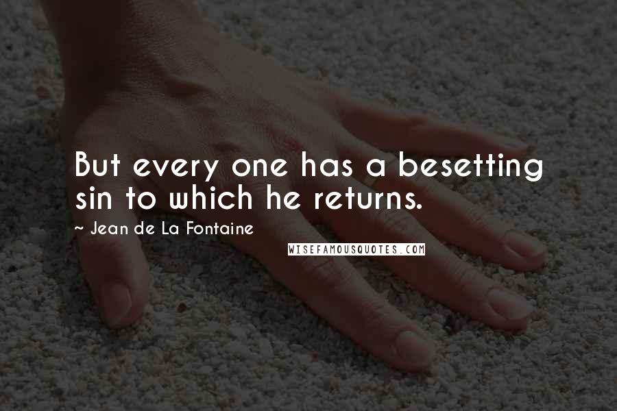Jean De La Fontaine Quotes: But every one has a besetting sin to which he returns.