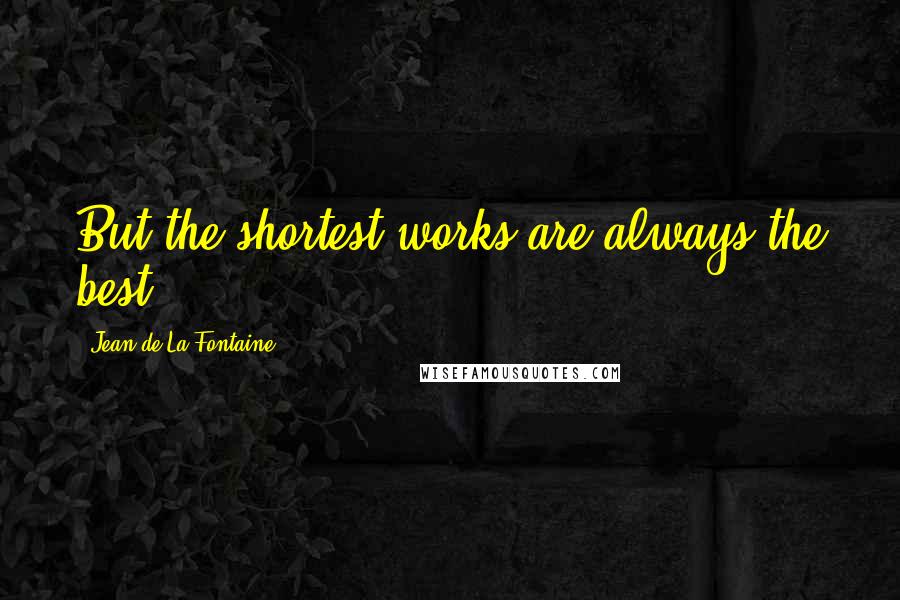 Jean De La Fontaine Quotes: But the shortest works are always the best.