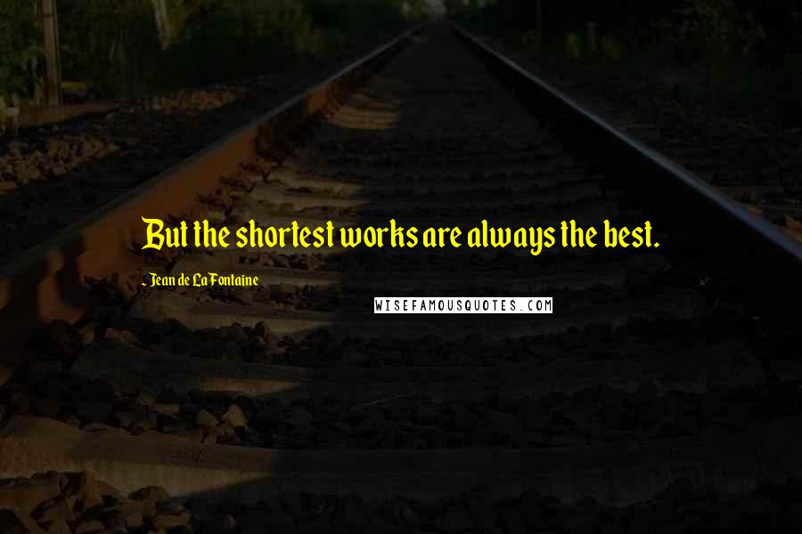 Jean De La Fontaine Quotes: But the shortest works are always the best.