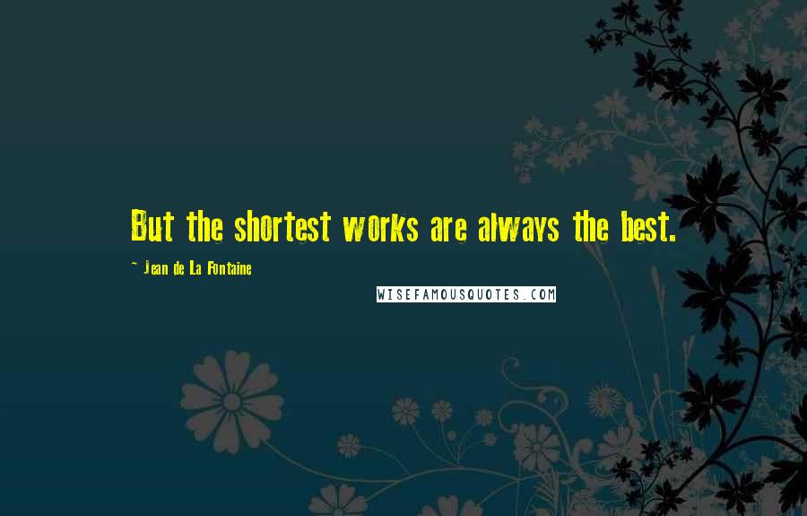 Jean De La Fontaine Quotes: But the shortest works are always the best.