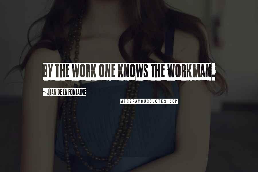 Jean De La Fontaine Quotes: By the work one knows the workman.