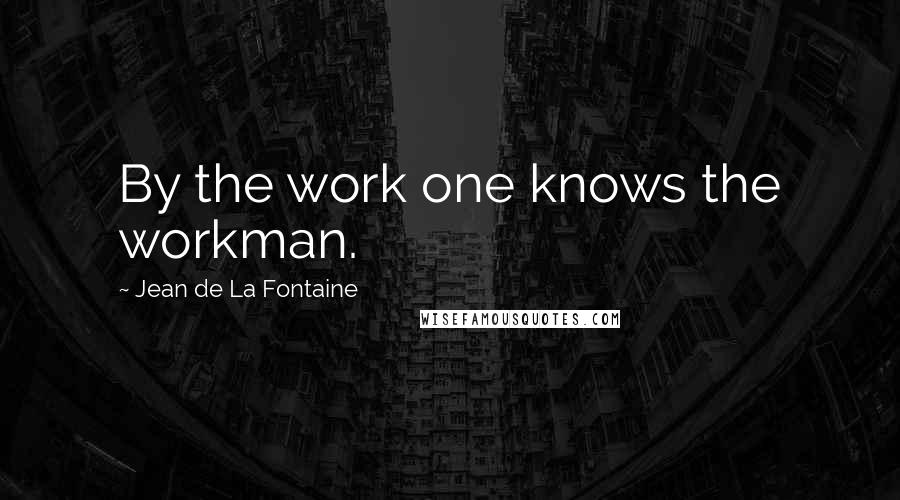 Jean De La Fontaine Quotes: By the work one knows the workman.
