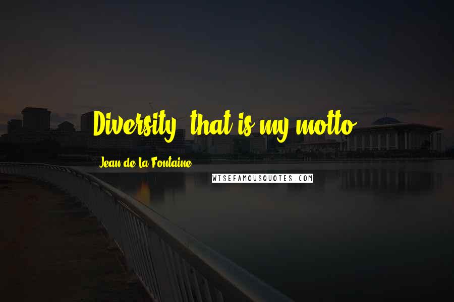 Jean De La Fontaine Quotes: Diversity, that is my motto.