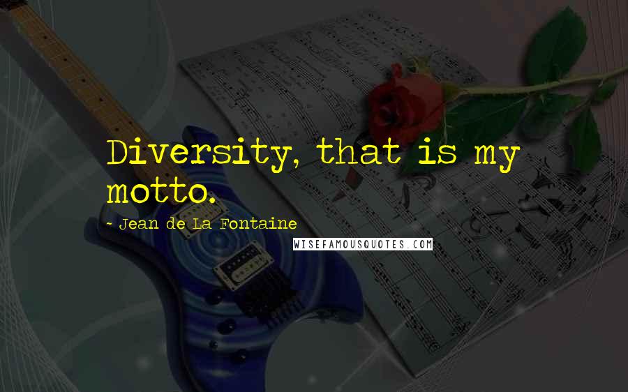 Jean De La Fontaine Quotes: Diversity, that is my motto.