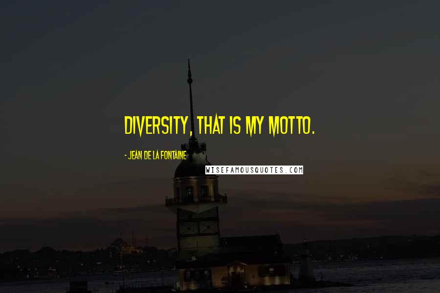 Jean De La Fontaine Quotes: Diversity, that is my motto.