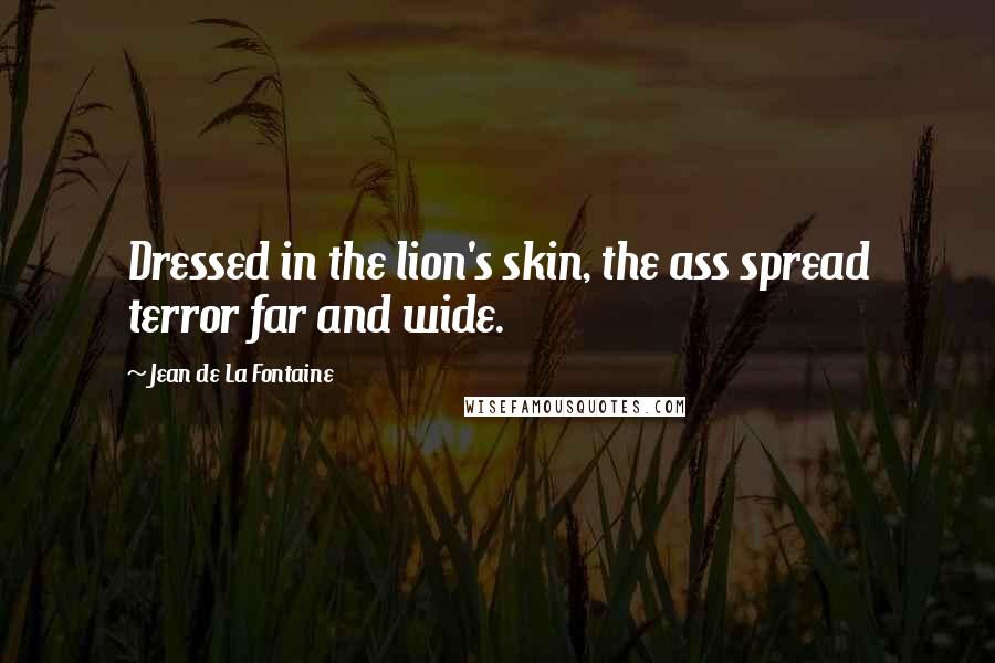 Jean De La Fontaine Quotes: Dressed in the lion's skin, the ass spread terror far and wide.