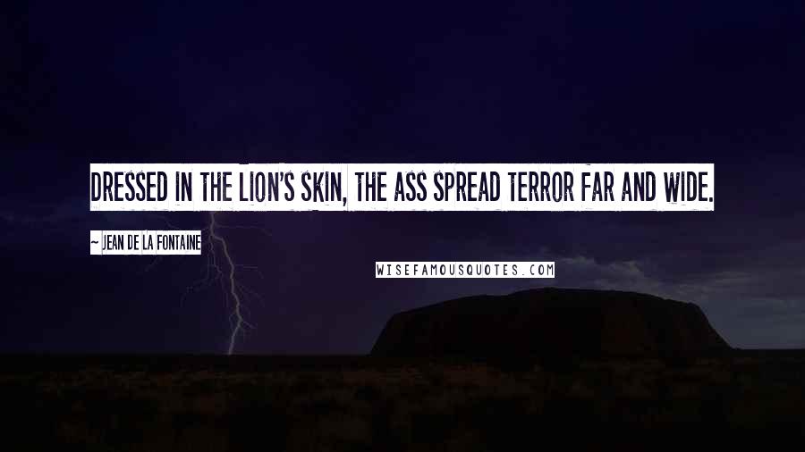 Jean De La Fontaine Quotes: Dressed in the lion's skin, the ass spread terror far and wide.