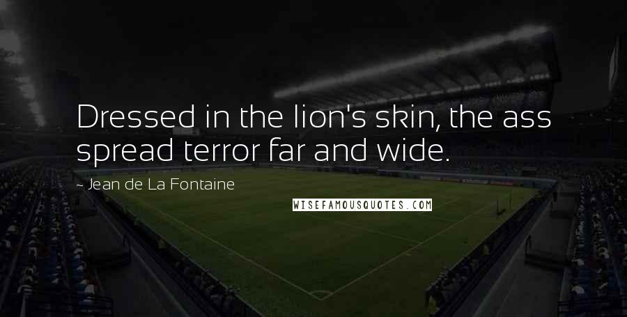 Jean De La Fontaine Quotes: Dressed in the lion's skin, the ass spread terror far and wide.