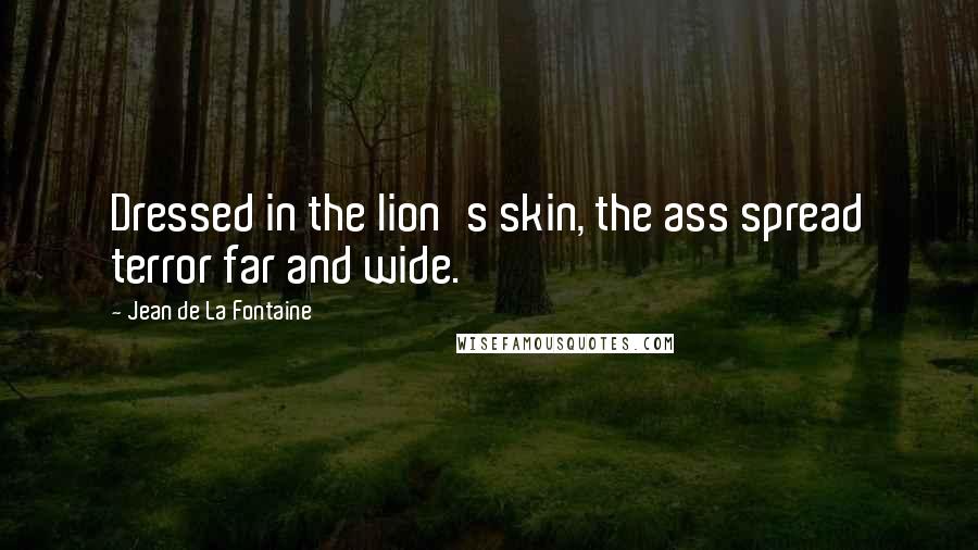 Jean De La Fontaine Quotes: Dressed in the lion's skin, the ass spread terror far and wide.