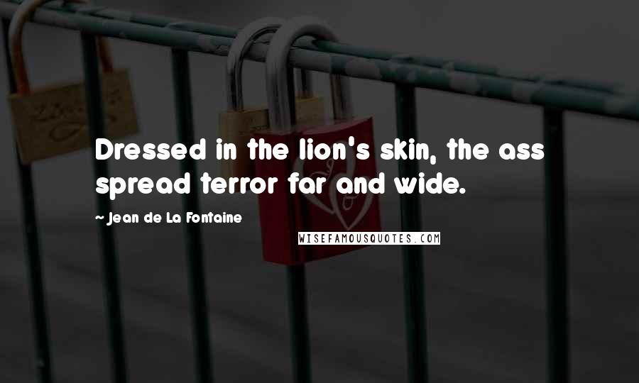 Jean De La Fontaine Quotes: Dressed in the lion's skin, the ass spread terror far and wide.