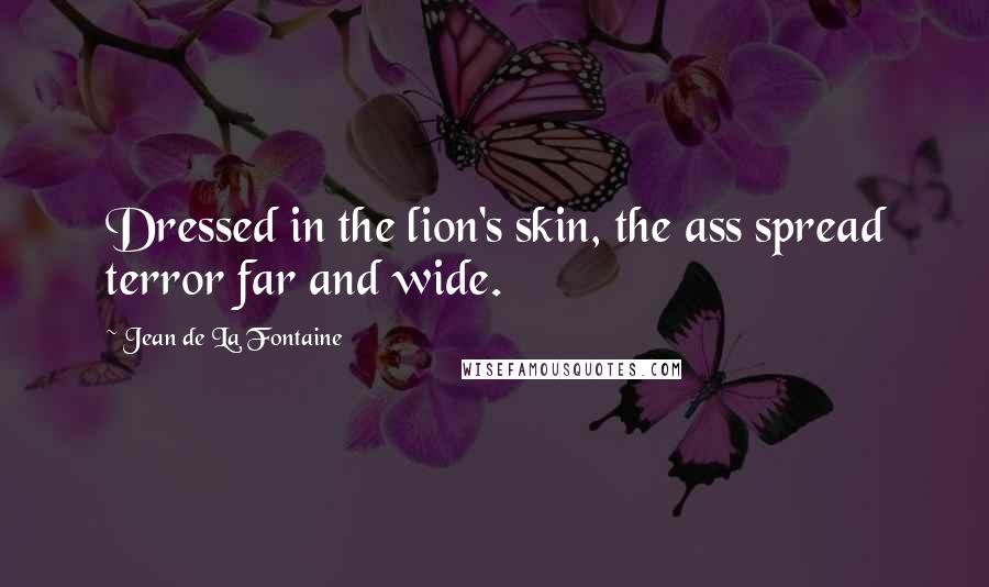Jean De La Fontaine Quotes: Dressed in the lion's skin, the ass spread terror far and wide.