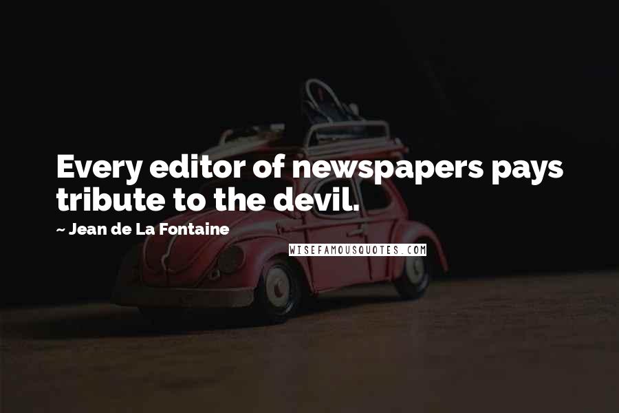 Jean De La Fontaine Quotes: Every editor of newspapers pays tribute to the devil.
