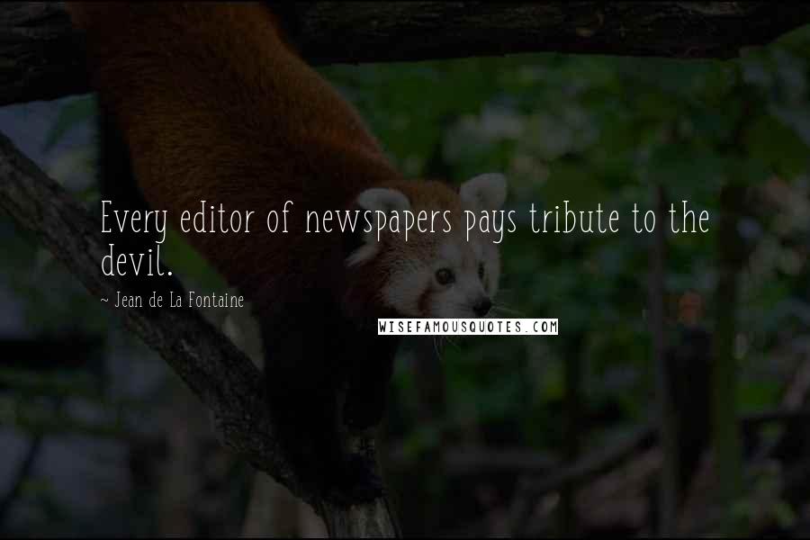 Jean De La Fontaine Quotes: Every editor of newspapers pays tribute to the devil.