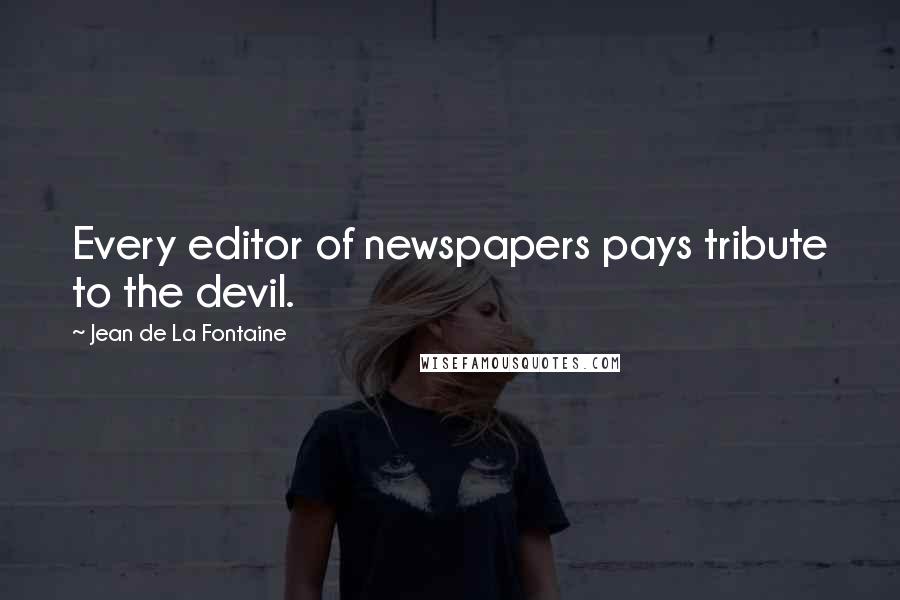 Jean De La Fontaine Quotes: Every editor of newspapers pays tribute to the devil.