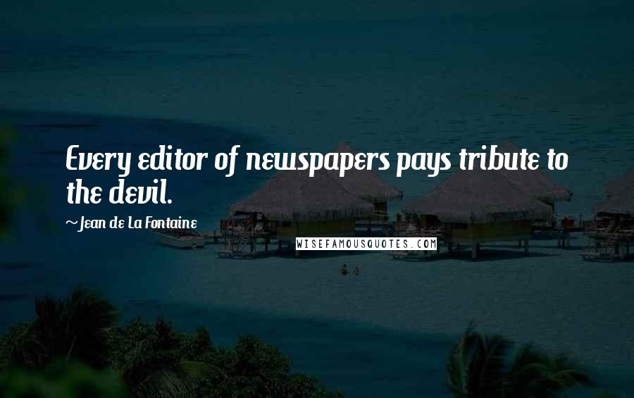Jean De La Fontaine Quotes: Every editor of newspapers pays tribute to the devil.
