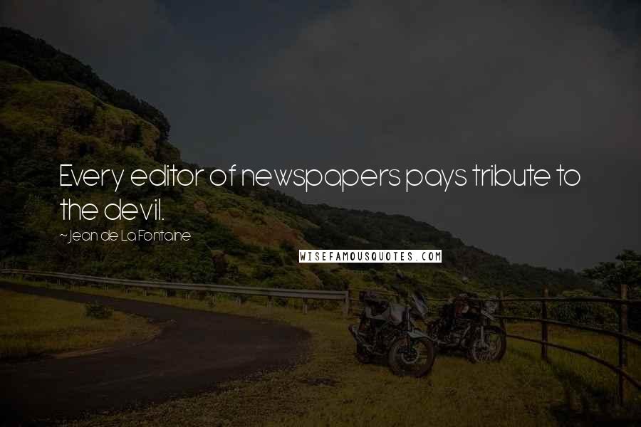 Jean De La Fontaine Quotes: Every editor of newspapers pays tribute to the devil.