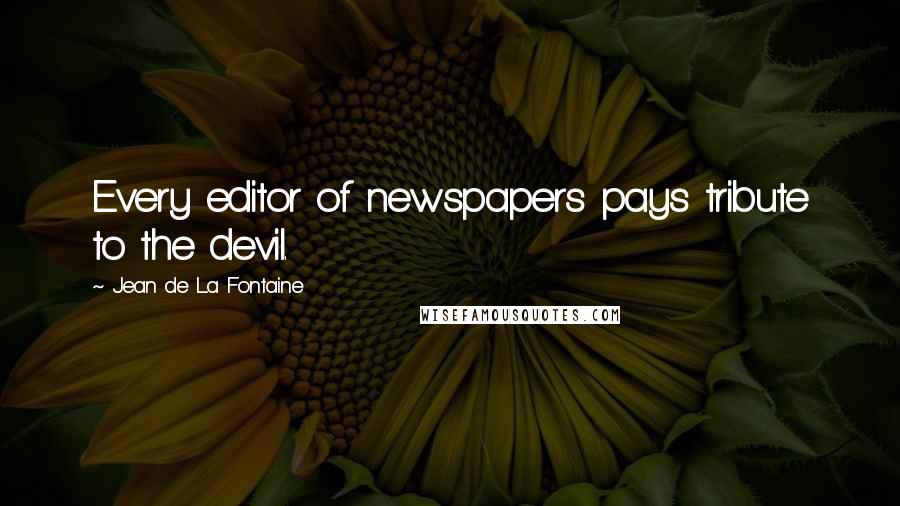 Jean De La Fontaine Quotes: Every editor of newspapers pays tribute to the devil.
