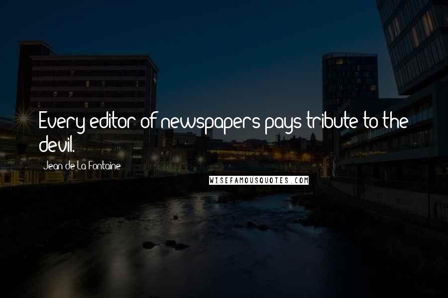 Jean De La Fontaine Quotes: Every editor of newspapers pays tribute to the devil.