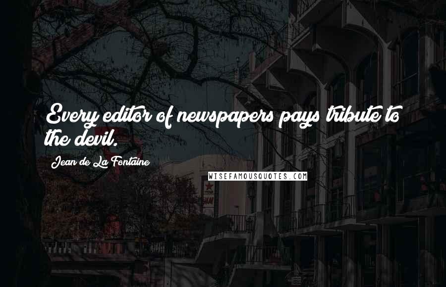 Jean De La Fontaine Quotes: Every editor of newspapers pays tribute to the devil.