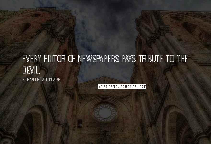 Jean De La Fontaine Quotes: Every editor of newspapers pays tribute to the devil.