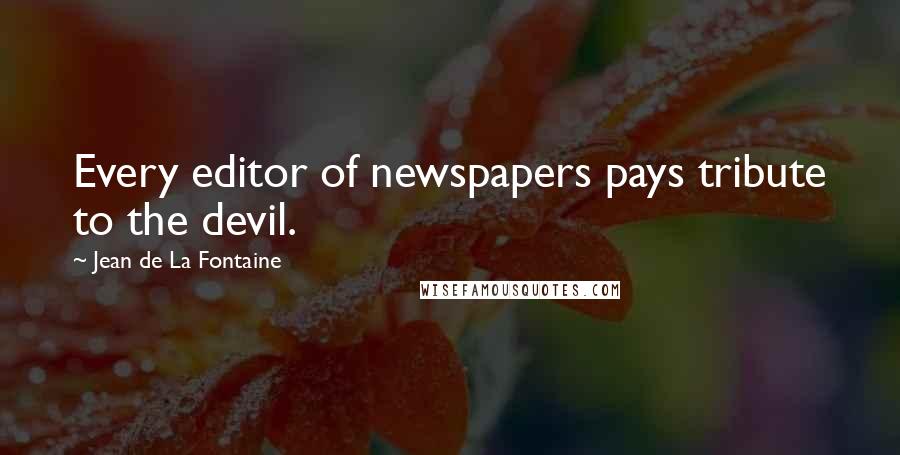 Jean De La Fontaine Quotes: Every editor of newspapers pays tribute to the devil.