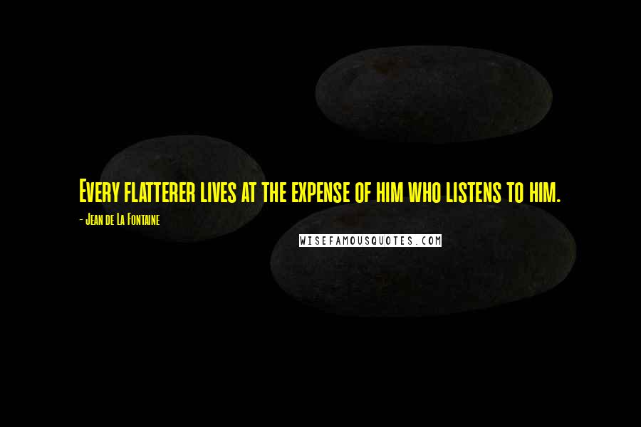 Jean De La Fontaine Quotes: Every flatterer lives at the expense of him who listens to him.