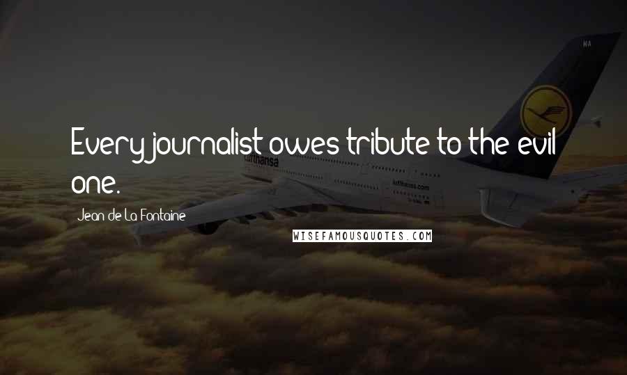 Jean De La Fontaine Quotes: Every journalist owes tribute to the evil one.