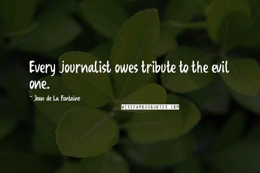 Jean De La Fontaine Quotes: Every journalist owes tribute to the evil one.
