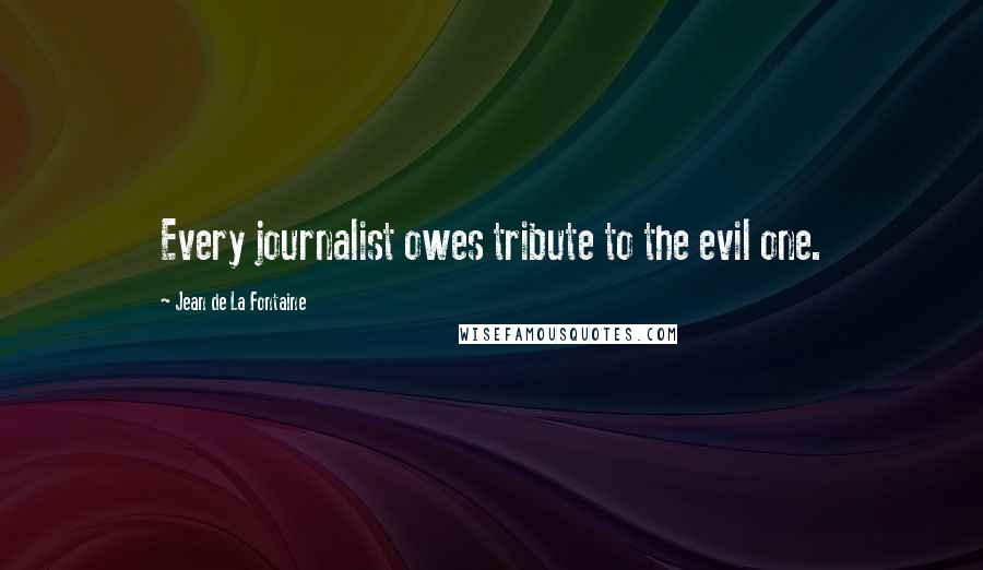 Jean De La Fontaine Quotes: Every journalist owes tribute to the evil one.