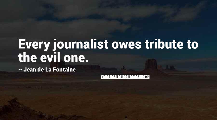 Jean De La Fontaine Quotes: Every journalist owes tribute to the evil one.
