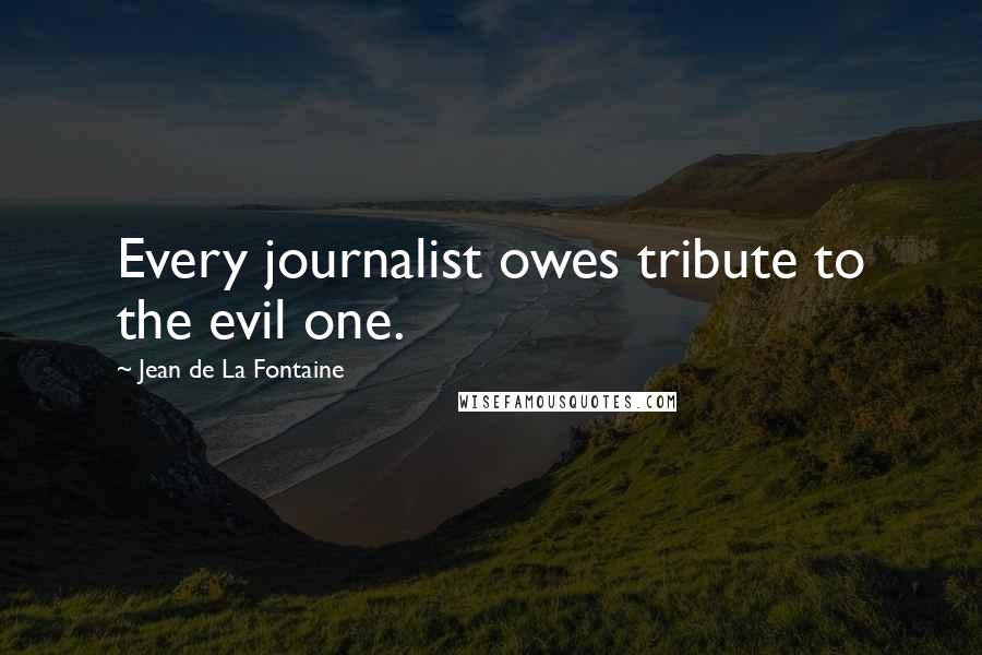 Jean De La Fontaine Quotes: Every journalist owes tribute to the evil one.