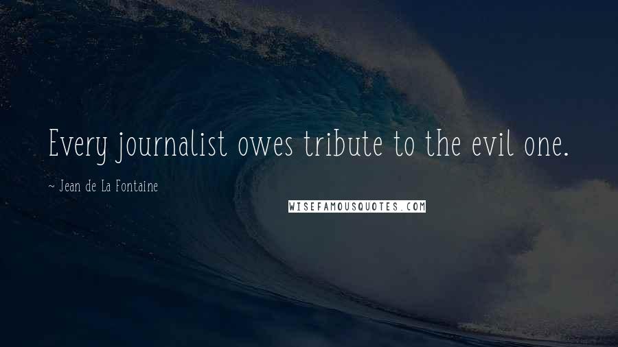 Jean De La Fontaine Quotes: Every journalist owes tribute to the evil one.
