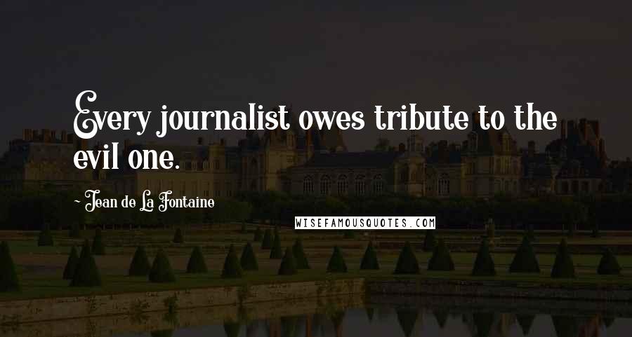 Jean De La Fontaine Quotes: Every journalist owes tribute to the evil one.