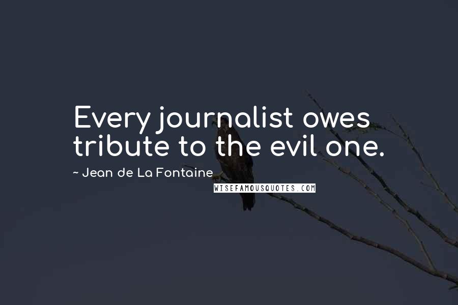 Jean De La Fontaine Quotes: Every journalist owes tribute to the evil one.